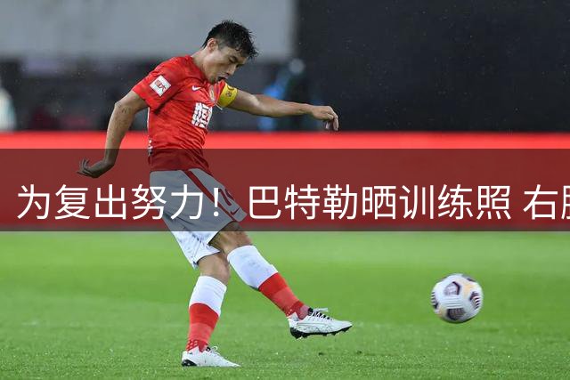 为复出努力！巴特勒晒训练照 右腿仍有明显保护措施