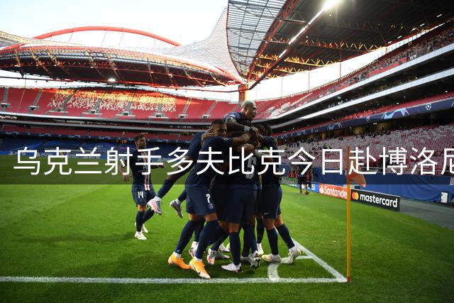 乌克兰射手多夫比克今日赴博洛尼亚体检 转会含1800万欧买断条款