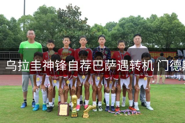 乌拉圭神锋自荐巴萨遇转机 门德斯紧急运作解约方案