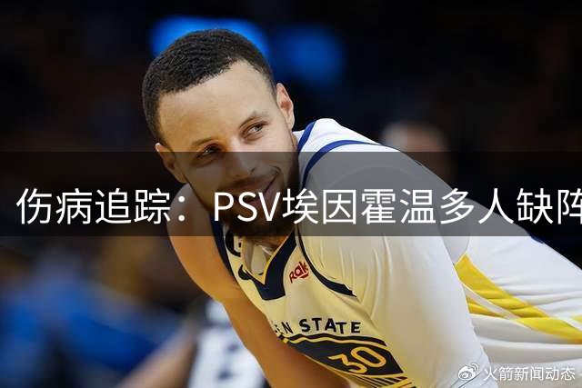 伤病追踪：PSV埃因霍温多人缺阵，格罗宁根五将伤缺