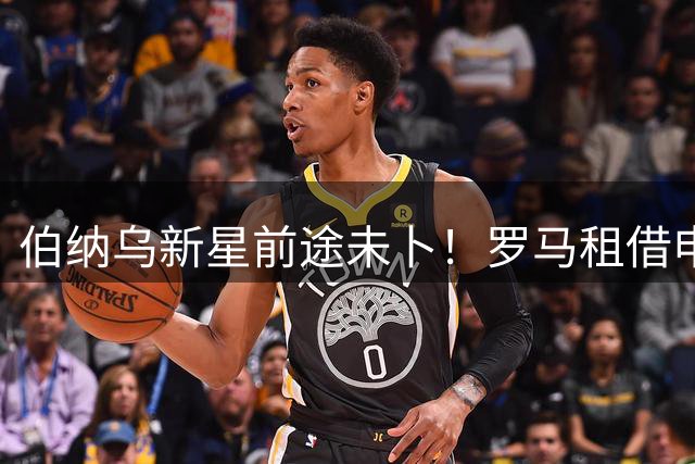 伯纳乌新星前途未卜！罗马租借申请遭拒背后暗藏皇马铁律