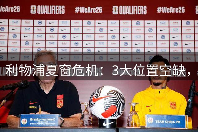 利物浦夏窗危机：3大位置空缺，新帅防线告急