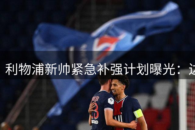 利物浦新帅紧急补强计划曝光：边锋成首要目标 防线伤病危机加剧