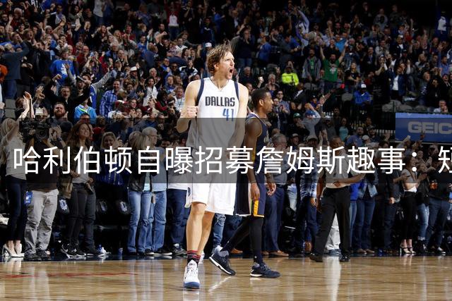哈利伯顿自曝招募詹姆斯趣事：短信邀请遭6个笑哭表情回复