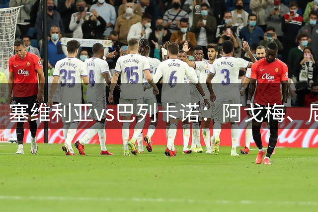 塞维利亚vs巴列卡诺：阿戈梅、尼科-纪廉首发，勒热纳、西斯出战