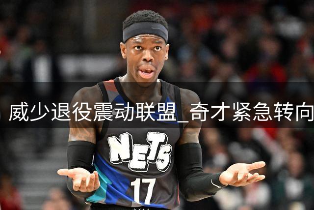 威少退役震动联盟 奇才紧急转向德罗赞争夺战
