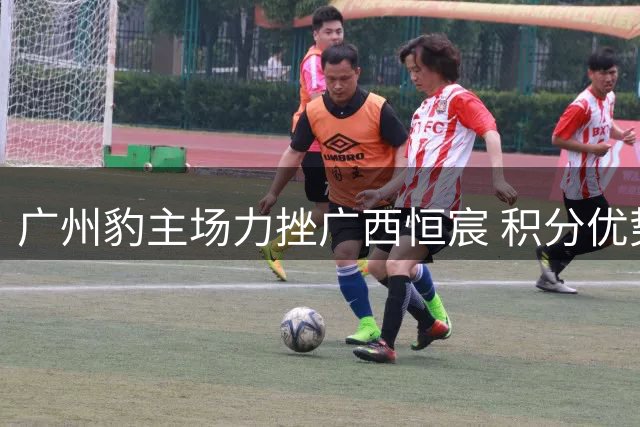 广州豹主场力挫广西恒宸 积分优势扩大至8分