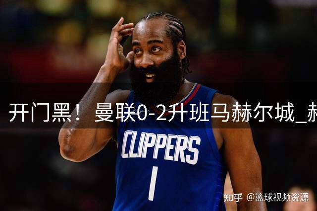 开门黑！曼联0-2升班马赫尔城 赫尔城双中卫破门曼联21脚射门无果