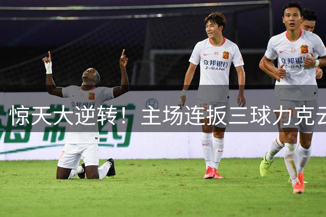 惊天大逆转！主场连扳三球力克云南 豪取赛季四连胜纪录