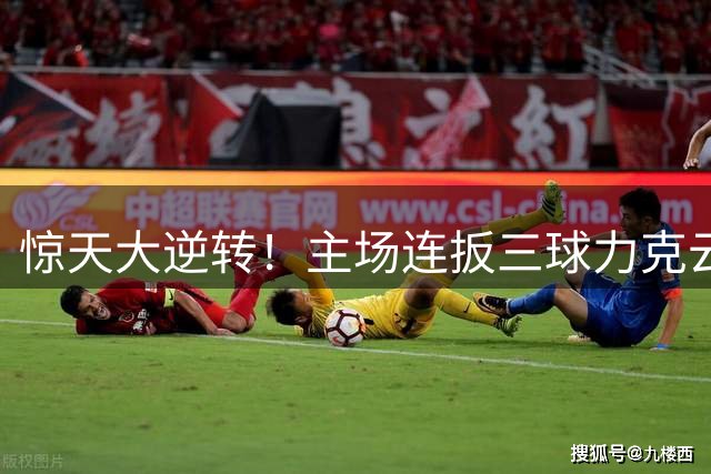 惊天大逆转！主场连扳三球力克云南 豪取赛季四连胜纪录