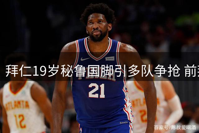 拜仁19岁秘鲁国脚引多队争抢 前拜仁球星组团运作葡超转会