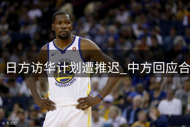 日方访华计划遭推迟 中方回应合情合理