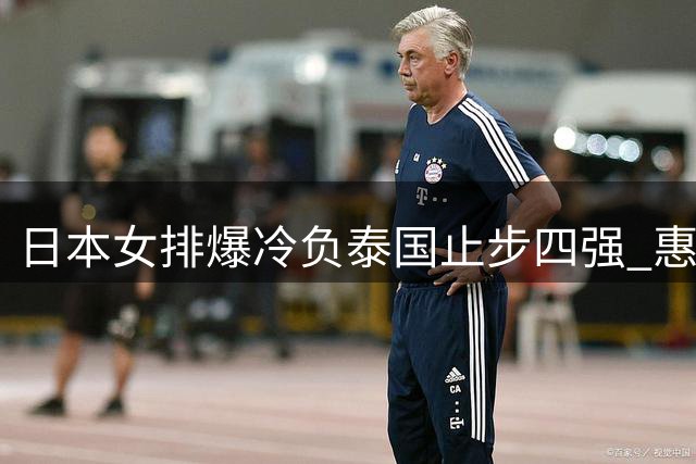 日本女排爆冷负泰国止步四强 惠若琪解说直指败因