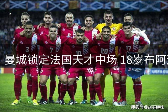 曼城锁定法国天才中场 18岁布阿迪今夏加盟成定局