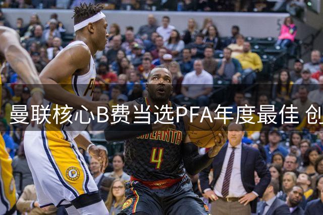 曼联核心B费当选PFA年度最佳 创助攻纪录获同行认可