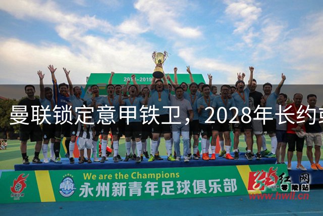 曼联锁定意甲铁卫，2028年长约或成转会最大障碍
