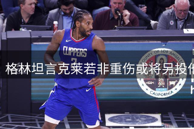 格林坦言克莱若非重伤或将另投他队
