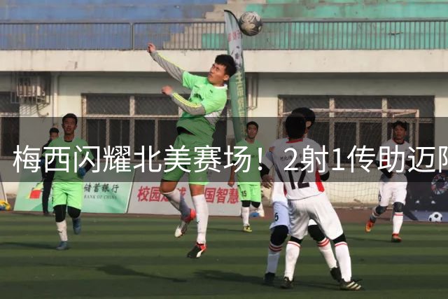 梅西闪耀北美赛场！2射1传助迈阿密4-2告捷 金球奖热度再升温
