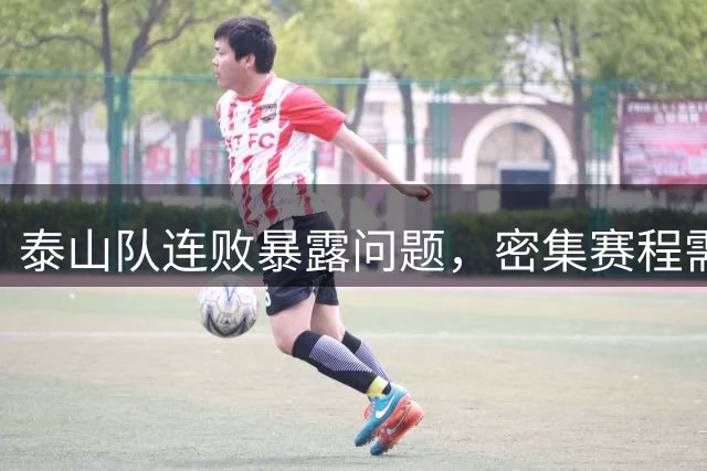 泰山队连败暴露问题，密集赛程需调整阵容