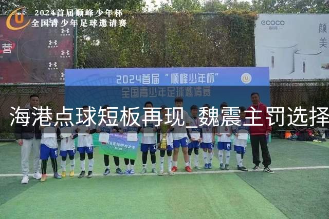 海港点球短板再现 魏震主罚选择引质疑