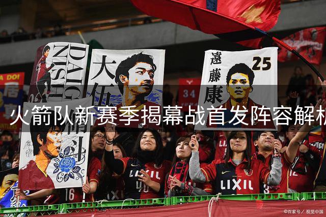 火箭队新赛季揭幕战首发阵容解析 范弗里特回归成关键变量