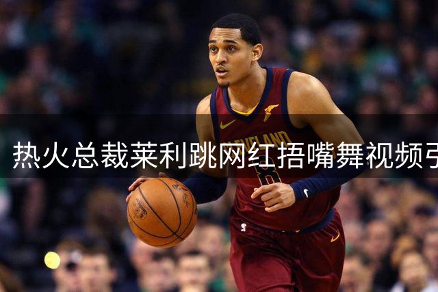 热火总裁莱利跳网红捂嘴舞视频引热议