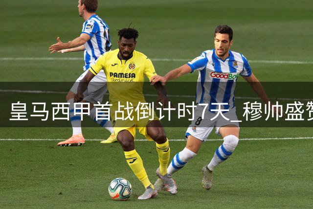 皇马西甲首战倒计时7天 穆帅盛赞球队备战状态