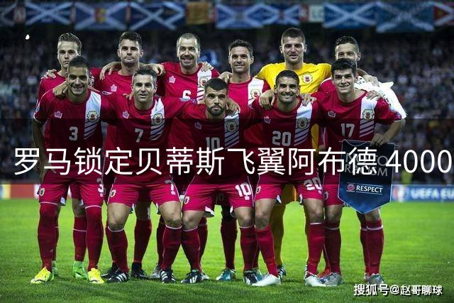 罗马锁定贝蒂斯飞翼阿布德 4000万标价成转会关键障碍
