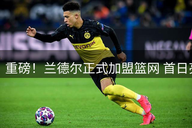 重磅！兰德尔正式加盟篮网 首日亮相更衣室手持30号战袍