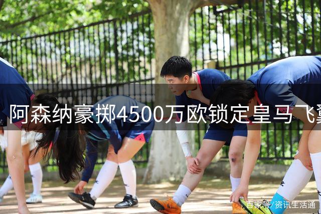 阿森纳豪掷4500万欧锁定皇马飞翼 维尼修斯或成枪手新王牌