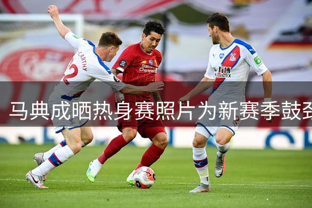 马典成晒热身赛照片为新赛季鼓劲