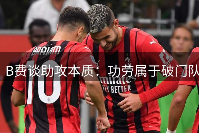 B费谈助攻本质：功劳属于破门队友，享受创造快乐
