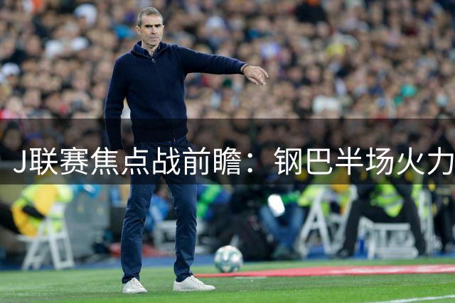 J联赛焦点战前瞻：钢巴半场火力存疑 浦和防线隐患待解