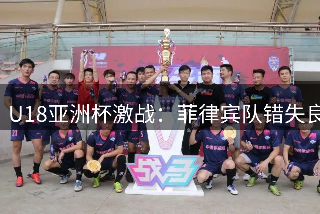 U18亚洲杯激战：菲律宾队错失良机后打出精彩2+1